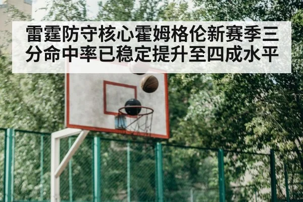 雷霆防守核心霍姆格伦新赛季三分命中率已稳定提升至四成水平