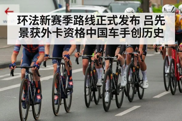 环法新赛季路线正式发布 吕先景获外卡资格中国车手创历史