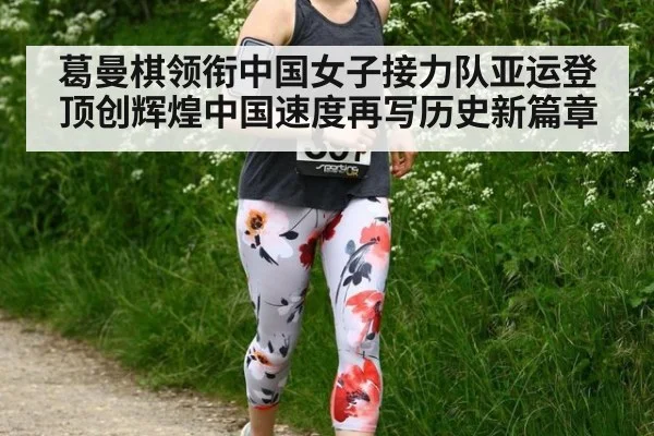 葛曼棋领衔中国女子接力队亚运登顶创辉煌中国速度再写历史新篇章